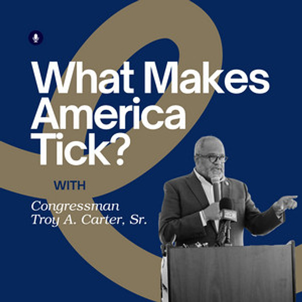 What Makes America Tick? with Congressman Troy A. Carter, Sr. by Rep. Troy A. Carter, Sr. (LA-02)